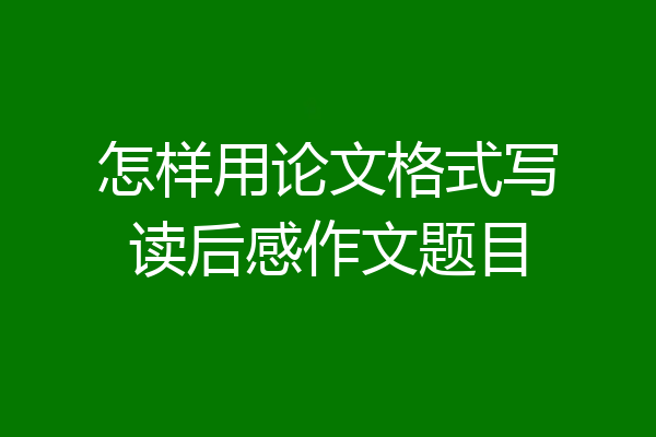 怎样用论文格式写读后感作文题目