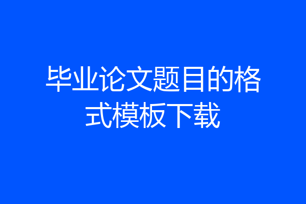 毕业论文题目的格式模板下载