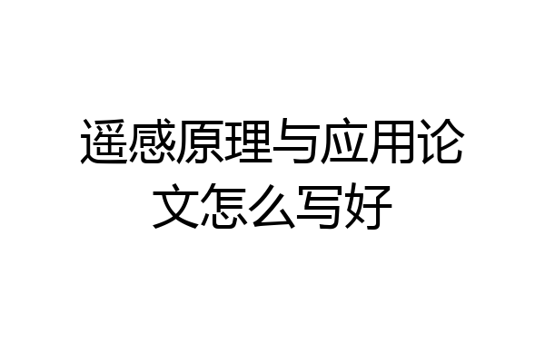 遥感原理与应用论文怎么写好
