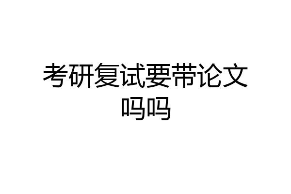 考研复试要带论文吗吗