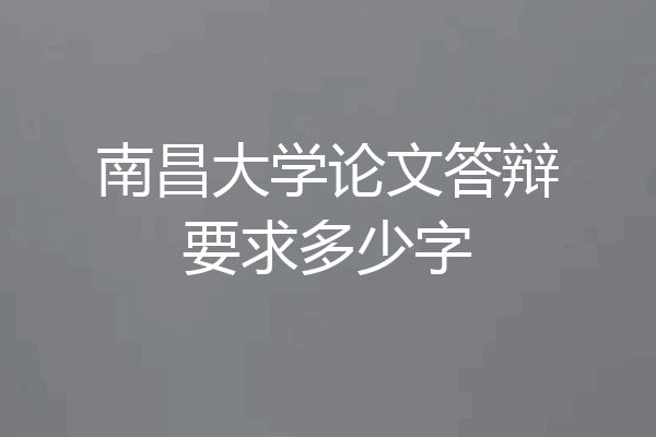 南昌大学论文答辩要求多少字