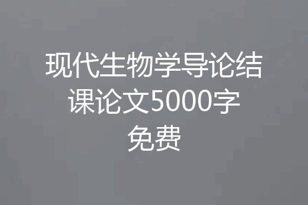 现代生物学导论结课论文5000字免费