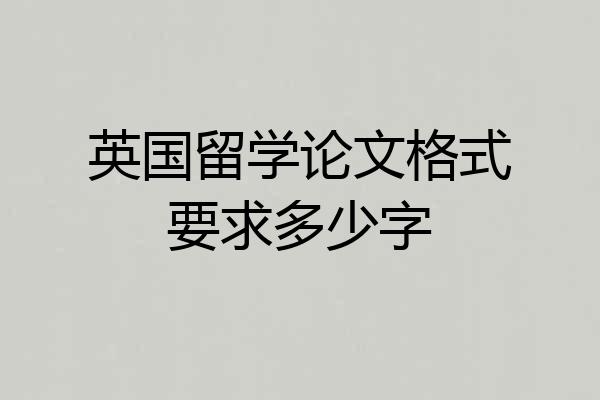 英国留学论文格式要求多少字