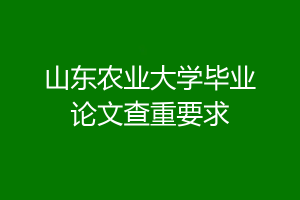 山东农业大学毕业论文查重要求