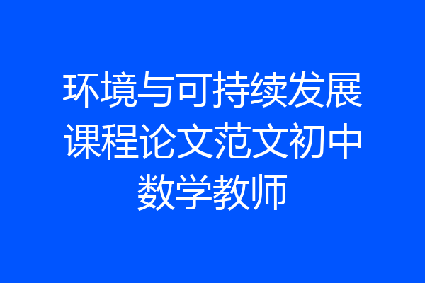 环境与可持续发展课程论文范文初中数学教师