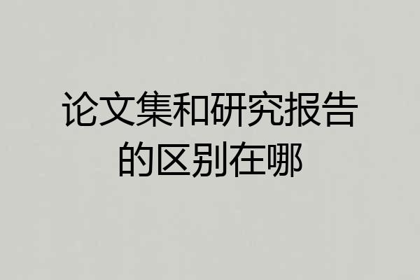 论文集和研究报告的区别在哪