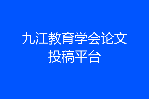 九江教育学会论文投稿平台