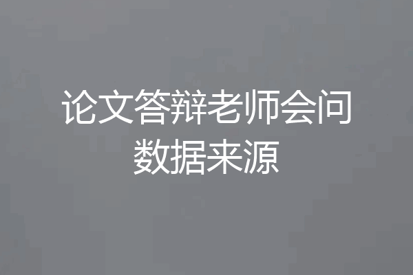 论文答辩老师会问数据来源