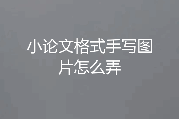 小论文格式手写图片怎么弄