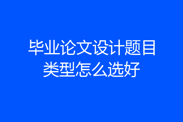 毕业论文设计题目类型怎么选好