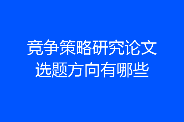 竞争策略研究论文选题方向有哪些