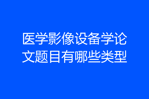 医学影像设备学论文题目有哪些类型