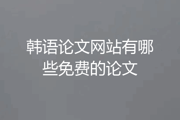 韩语论文网站有哪些免费的论文