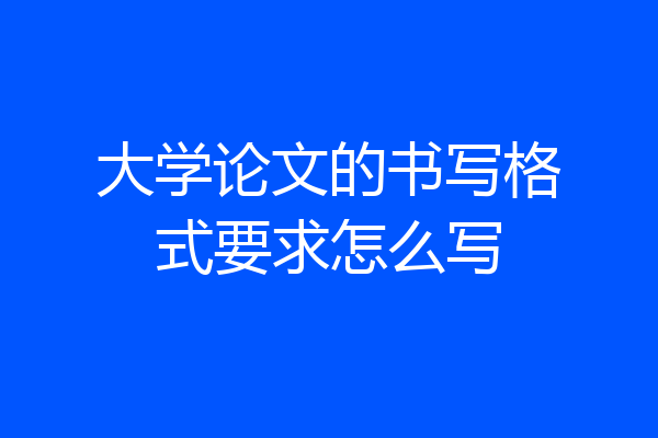 大学论文的书写格式要求怎么写