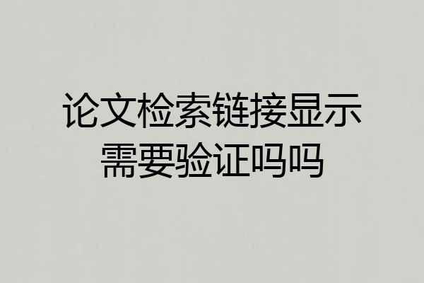 论文检索链接显示需要验证吗吗