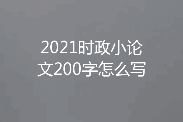 2021时政小论文200字怎么写