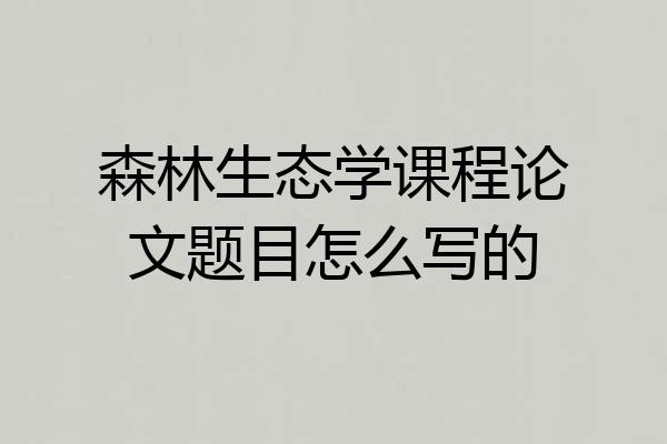 森林生态学课程论文题目怎么写的