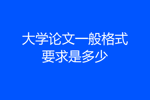 大学论文一般格式要求是多少