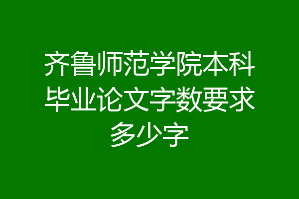 齐鲁师范学院本科毕业论文字数要求多少字