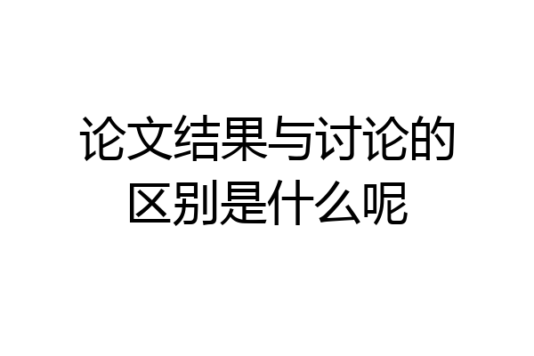 论文结果与讨论的区别是什么呢