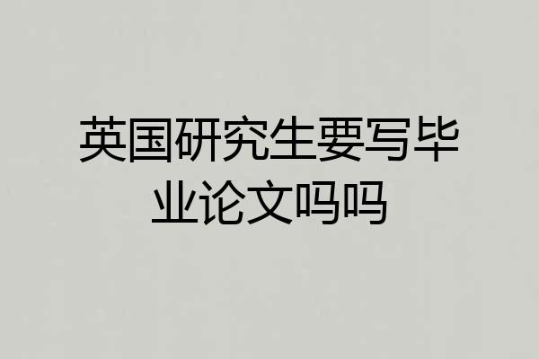英国研究生要写毕业论文吗吗