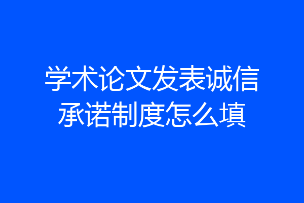 学术论文发表诚信承诺制度怎么填