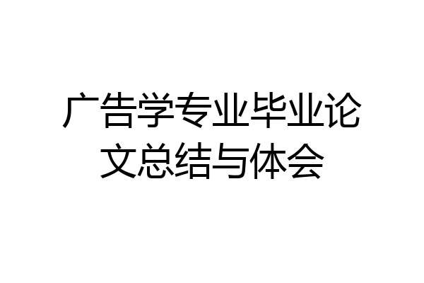 广告学专业毕业论文总结与体会