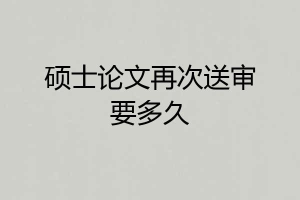 硕士论文再次送审要多久
