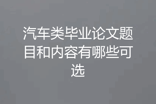 汽车类毕业论文题目和内容有哪些可选