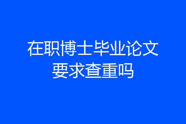 在职博士毕业论文要求查重吗