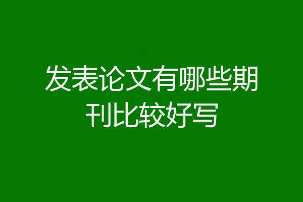 发表论文有哪些期刊比较好写