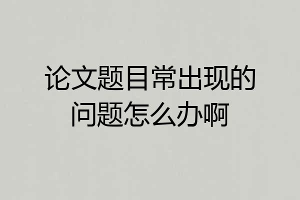 论文题目常出现的问题怎么办啊