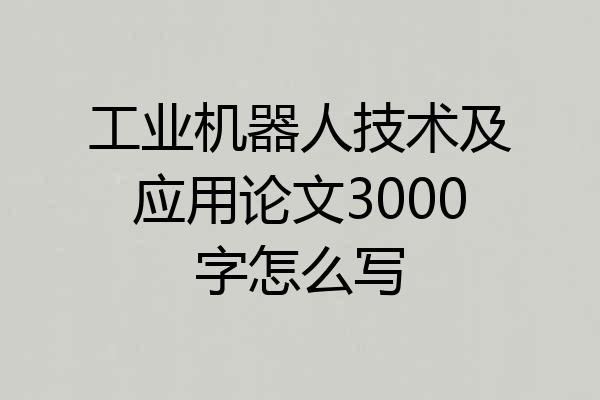 工业机器人技术及应用论文3000字怎么写