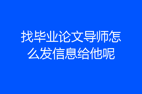 找毕业论文导师怎么发信息给他呢