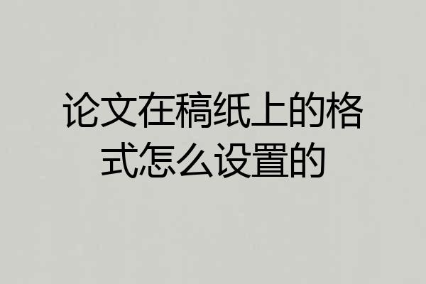 论文在稿纸上的格式怎么设置的