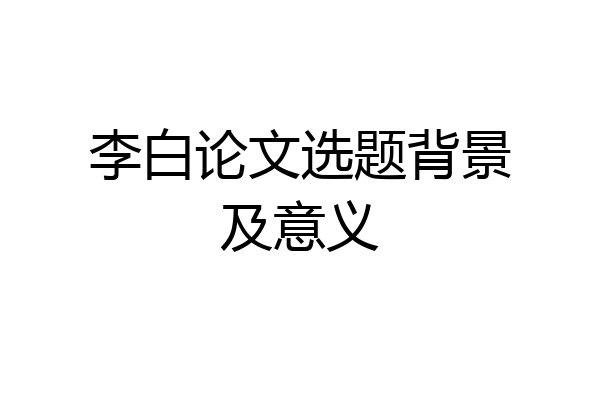 李白论文选题背景及意义