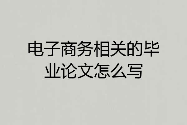 电子商务相关的毕业论文怎么写