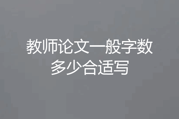 教师论文一般字数多少合适写