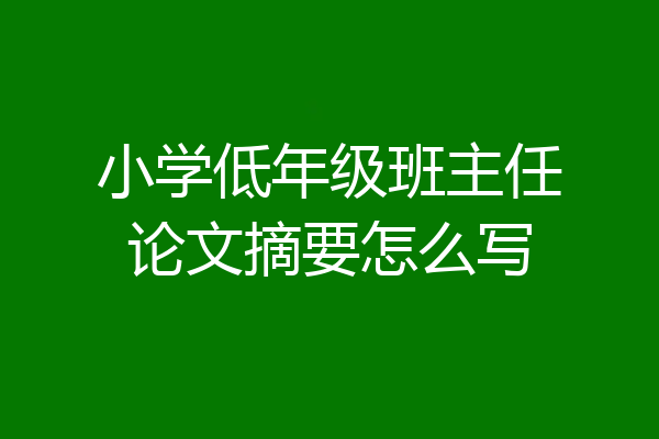 小学低年级班主任论文摘要怎么写