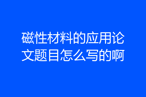 磁性材料的应用论文题目怎么写的啊