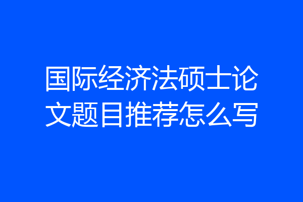 国际经济法硕士论文题目推荐怎么写