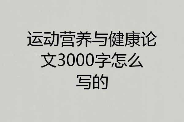 运动营养与健康论文3000字怎么写的