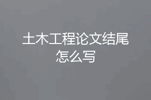土木工程论文结尾怎么写
