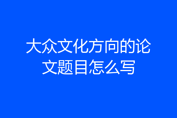 大众文化方向的论文题目怎么写