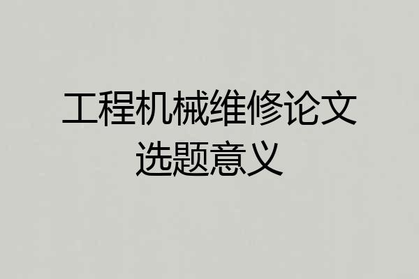 工程机械维修论文选题意义