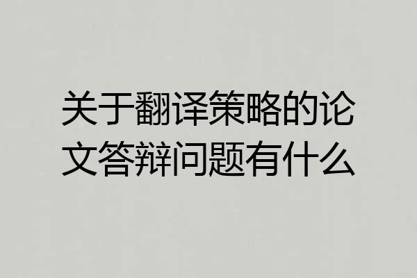 关于翻译策略的论文答辩问题有什么