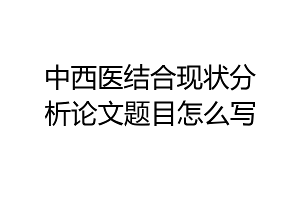 中西医结合现状分析论文题目怎么写