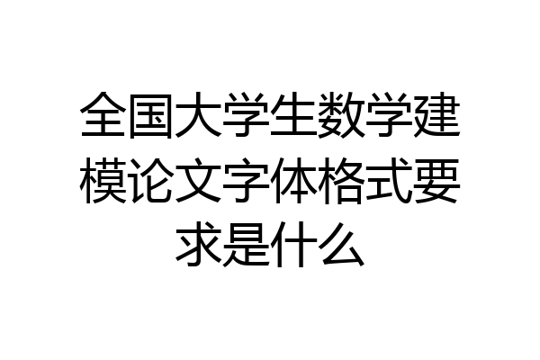 全国大学生数学建模论文字体格式要求是什么