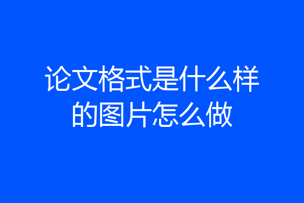 论文格式是什么样的图片怎么做