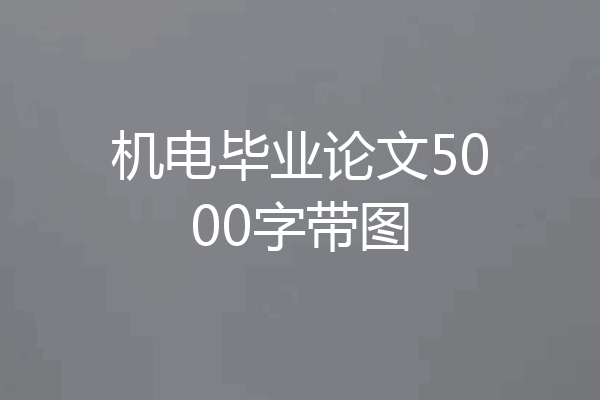 机电毕业论文5000字带图